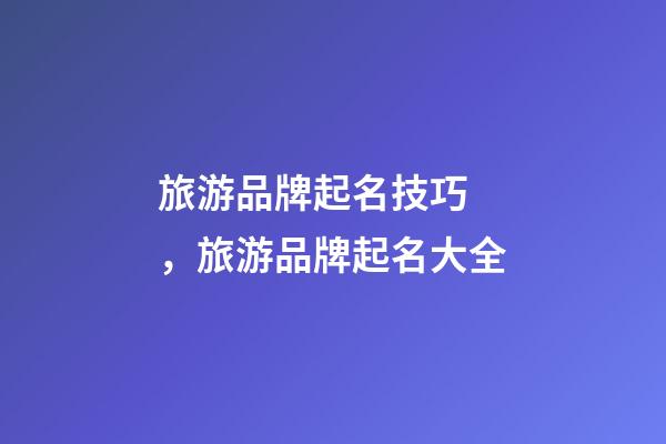 旅游品牌起名技巧，旅游品牌起名大全-第1張-商標(biāo)起名-玄機(jī)派